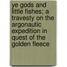 Ye Gods And Little Fishes; A Travesty On The Argonautic Expedition In Quest Of The Golden Fleece by James A. 1836-1925 Henshall