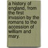 A History Of England, From The First Invasion By The Romans To The Accession Of William And Mary.