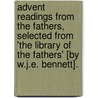 Advent Readings From The Fathers, Selected From 'The Library Of The Fathers' [By W.J.E. Bennett]. door Onbekend