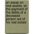 An Essay On Real Assets, Or, The Payment Of The Debts Of A Deceased Person Out Of His Real Estate