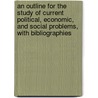 An Outline For The Study Of Current Political, Economic, And Social Problems, With Bibliographies door Onbekend