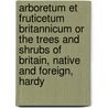 Arboretum Et Fruticetum Britannicum Or The Trees And Shrubs Of Britain, Native And Foreign, Hardy door John Claudius Loudon