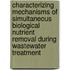 Characterizing Mechanisms of Simultaneous Biological Nutrient Removal During Wastewater Treatment