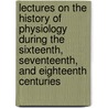 Lectures On The History Of Physiology During The Sixteenth, Seventeenth, And Eighteenth Centuries door Mel Foster