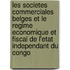 Les Societes Commerciales Belges Et Le Regime Economique Et Fiscal De L'Etat Independant Du Congo