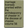 Marriage Licenses Granted Within The Archdeaconry Of Chester In The Diocese Of Chester, Volume 56 door Onbekend