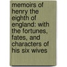 Memoirs Of Henry The Eighth Of England: With The Fortunes, Fates, And Characters Of His Six Wives door Onbekend
