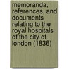 Memoranda, References, And Documents Relating To The Royal Hospitals Of The City Of London (1836) door Onbekend