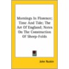 Mornings In Florence; Time And Tide; The Art Of England; Notes On The Construction Of Sheep-Folds door Lld John Ruskin