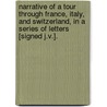 Narrative Of A Tour Through France, Italy, And Switzerland, In A Series Of Letters [Signed J.V.]. by John Vizard