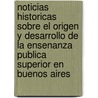 Noticias Historicas Sobre el Origen y Desarrollo de la Ensenanza Publica Superior en Buenos Aires door Juan Maria Gutierrez