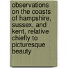 Observations On The Coasts Of Hampshire, Sussex, And Kent, Relative Chiefly To Picturesque Beauty door William Gilpin