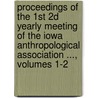 Proceedings Of The 1st 2d Yearly Meeting Of The Iowa Anthropological Association ..., Volumes 1-2 door Association Iowa Anthropolo