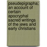 Pseudepigrapha; An Account Of Certain Apocryphal Sacred Writings Of The Jews And Early Christians by Deane W.J. (William John)