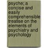 Psyche; A Concise And Easily Comprehensible Treatise On The Elements Of Psychiatry And Psychology