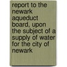 Report To The Newark Aqueduct Board, Upon The Subject Of A Supply Of Water For The City Of Newark by George H. Bailey