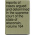 Reports Of Cases Argued And Determined In The Supreme Court Of The State Of Wisconsin, Volume 164