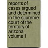 Reports Of Cases Argued And Determined In The Supreme Court Of The Territory Of Arizona, Volume 1 door Court Arizona. Suprem