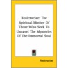 Rosicruciae: The Spiritual Mother Of Those Who Seek To Unravel The Mysteries Of The Immortal Soul by Rosicruciae