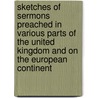 Sketches Of Sermons Preached In Various Parts Of The United Kingdom And On The European Continent by . Anonymous
