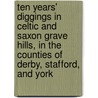 Ten Years' Diggings In Celtic And Saxon Grave Hills, In The Counties Of Derby, Stafford, And York door Thomas Bateman