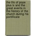The Life Of Pope Pius Ix And The Great Events In The History Of The Church During His Pontificate