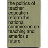 The Politics Of Teacher Education Reform The National Commission On Teaching And America S Future door Karen Symms Gallagher