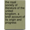 The Royal Society Of Literature Of The United Kingdom. A Brief Account Of Its Origin And Progress by Edward W. Brabrook