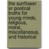 The Sunflower Or Poetical Truths For Young Minds, Religious, Moral, Miscellaneous, And Historical