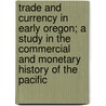 Trade And Currency In Early Oregon; A Study In The Commercial And Monetary History Of The Pacific door James Henry Gilbert