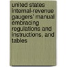 United States Internal-Revenue Gaugers' Manual Embracing Regulations And Instructions, And Tables by Service United States.