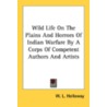 Wild Life on the Plains and Horrors of Indian Warfare by a Corps of Competent Authors and Artists by Unknown