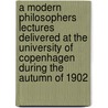A Modern Philosophers Lectures Delivered At The University Of Copenhagen During The Autumn Of 1902 door Hoffding Harald