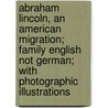 Abraham Lincoln, An American Migration; Family English Not German; With Photographic Illustrations door Onbekend