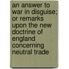 An Answer To War In Disguise; Or Remarks Upon The New Doctrine Of England Concerning Neutral Trade door Gouverneur Morris