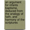 An Argument For Infants Baptisme, Deduced From The Analogy Of Faith, And Harmony Of The Scriptures by Richard Burthogge