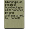 Bibliopegia, Or, The Art Of Bookbinding In All Its Branches, By John Andrews Arnett. By J. Hannett by John Hannett
