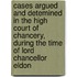 Cases Argued And Detemined In The High Court Of Chancery, During The Time Of Lord Chancellor Eldon