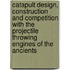 Catapult Design, Construction and Competition with the Projectile Throwing Engines of the Ancients