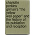 Charlotte Perkins Gilman's "The Yellow Wall-Paper" and the History of Its Publiation and Reception