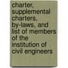 Charter, Supplemental Charters, By-Laws, And List Of Members Of The Institution Of Civil Engineers by In of Civil Engineers (Great Britain)