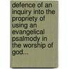 Defence Of An Inquiry Into The Propriety Of Using An Evangelical Psalmody In The Worship Of God... door Samuel Ralston