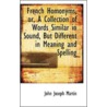 French Homonyms, Or, A Collection Of Words Similar In Sound, But Different In Meaning And Spelling door John Joseph Martin