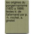 Les Origines Du Pangermanisme (1800 A 1888) Textes Tr. De L'Allemand Par P. -H. Michel, A. Givelet