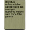 Litterature Wallonne Table Alphabetique Des Ouvrages Litteraires Wallons Suivi D'Une Table General door Onbekend