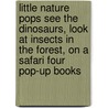 Little Nature Pops See The Dinosaurs, Look At Insects In The Forest, On A Safari Four Pop-Up Books door Onbekend