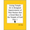 Living Temple Or A Designed Improvement Of That Notion That A Good Man In The Temple Of God Part I door John Howe