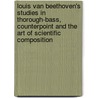 Louis Van Beethoven's Studies In Thorough-Bass, Counterpoint And The Art Of Scientific Composition by Ludwig van Beethoven