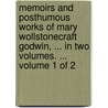 Memoirs And Posthumous Works Of Mary Wollstonecraft Godwin, ... In Two Volumes. ...  Volume 1 Of 2 door Onbekend