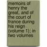 Memoirs Of Henry The Great, And Of The Court Of France During His Reign (Volume 1); In Two Volumes door William Henry Ireland